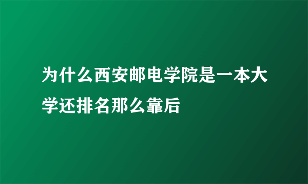 为什么西安邮电学院是一本大学还排名那么靠后