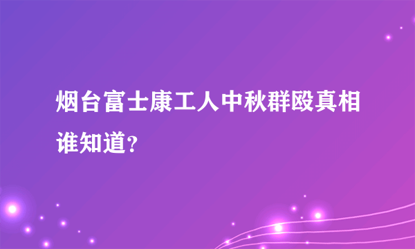 烟台富士康工人中秋群殴真相谁知道？