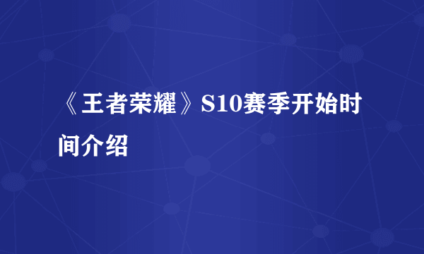 《王者荣耀》S10赛季开始时间介绍