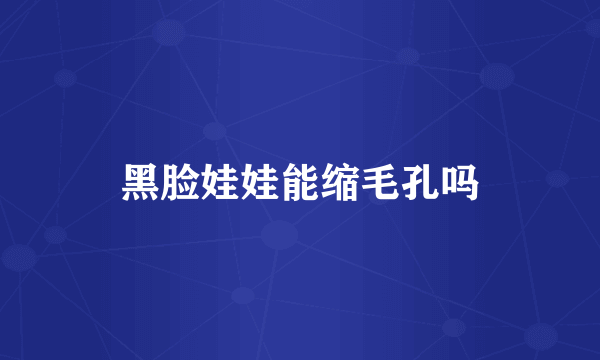 黑脸娃娃能缩毛孔吗