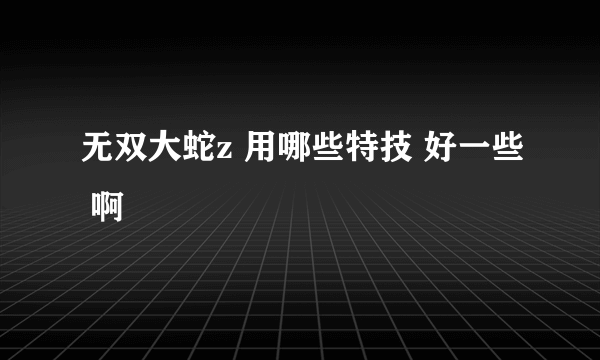 无双大蛇z 用哪些特技 好一些 啊