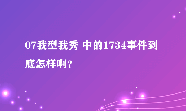 07我型我秀 中的1734事件到底怎样啊？