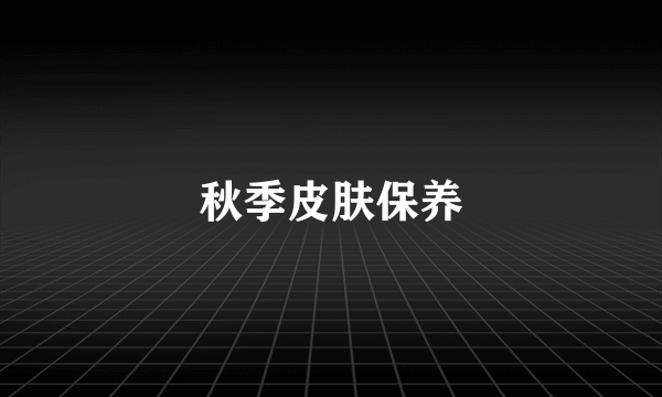 秋季皮肤保养
