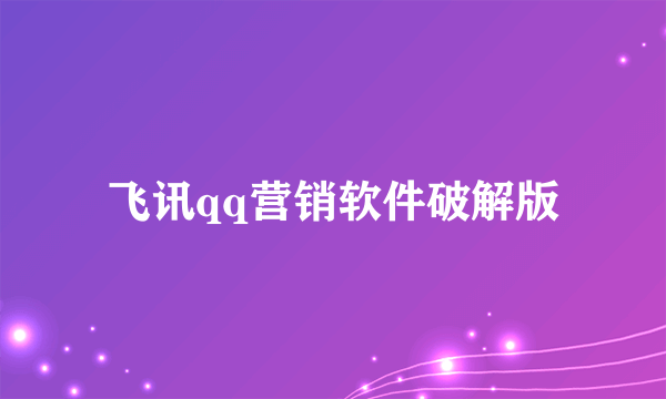飞讯qq营销软件破解版