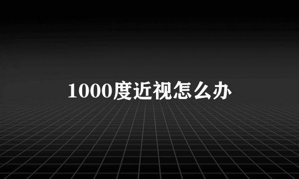 1000度近视怎么办