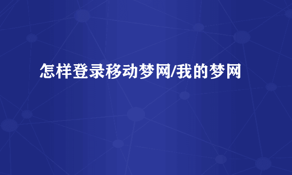 怎样登录移动梦网/我的梦网