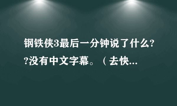 钢铁侠3最后一分钟说了什么??没有中文字幕。（去快播搜一下，好多都剪掉了）