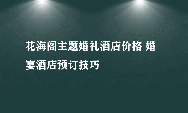 花海阁主题婚礼酒店价格 婚宴酒店预订技巧