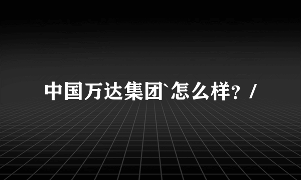 中国万达集团`怎么样？/
