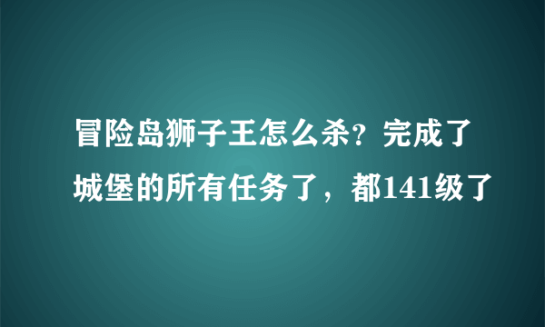 冒险岛狮子王怎么杀？完成了城堡的所有任务了，都141级了