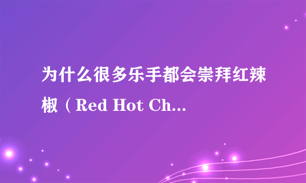 为什么很多乐手都会崇拜红辣椒（Red Hot Chili Peppers）？
