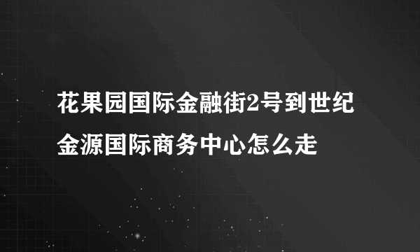 花果园国际金融街2号到世纪金源国际商务中心怎么走