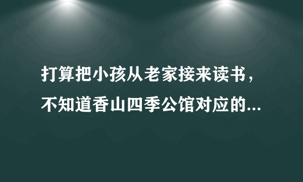 打算把小孩从老家接来读书，不知道香山四季公馆对应的小学都是什么？一个年级有几个班？