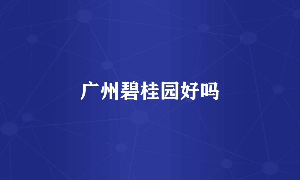 广州碧桂园好吗