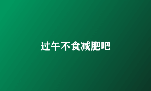 过午不食减肥吧