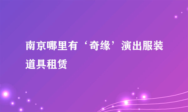 南京哪里有‘奇缘’演出服装道具租赁