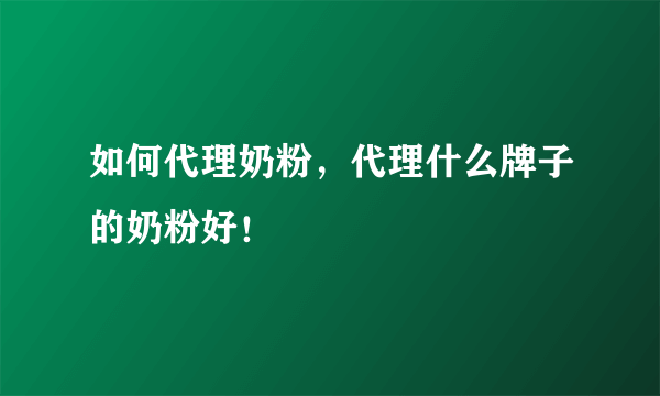 如何代理奶粉，代理什么牌子的奶粉好！