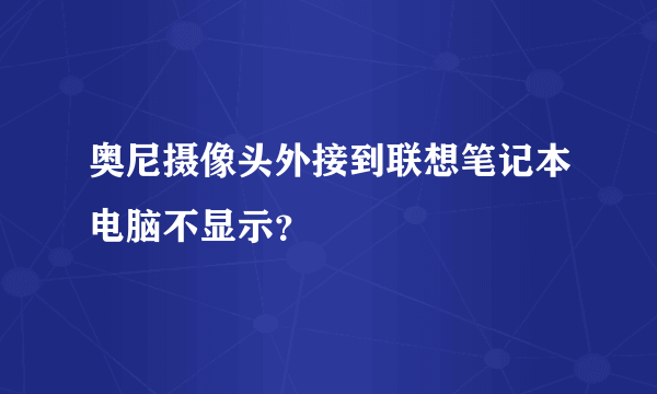 奥尼摄像头外接到联想笔记本电脑不显示？