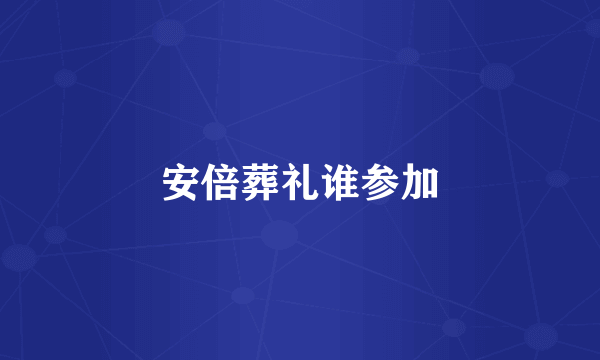 安倍葬礼谁参加
