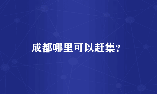成都哪里可以赶集？