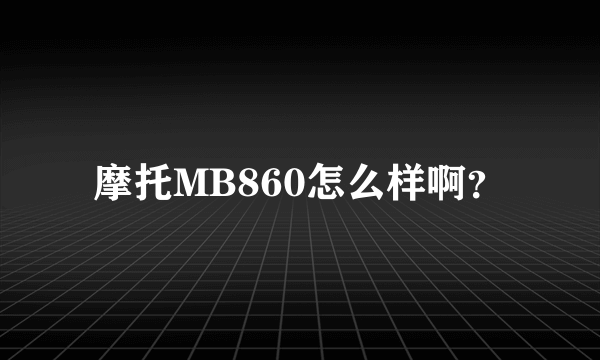 摩托MB860怎么样啊？