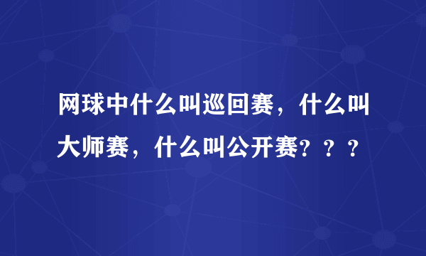 网球中什么叫巡回赛，什么叫大师赛，什么叫公开赛？？？