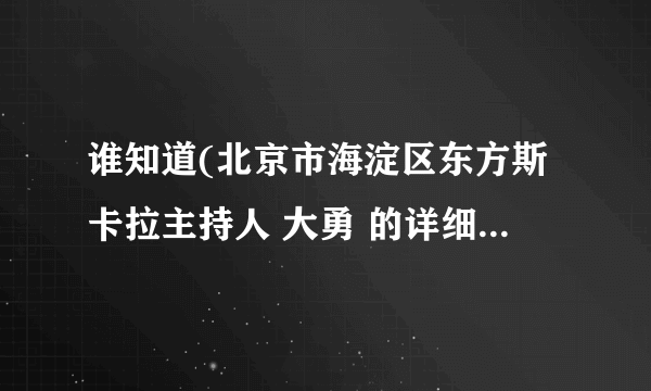 谁知道(北京市海淀区东方斯卡拉主持人 大勇 的详细资料和照片)