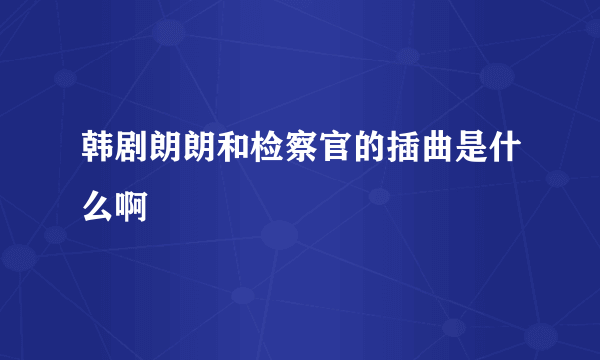 韩剧朗朗和检察官的插曲是什么啊