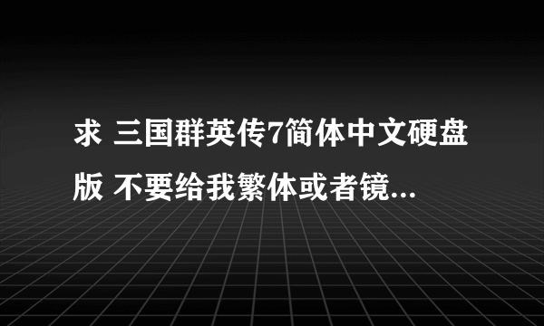 求 三国群英传7简体中文硬盘版 不要给我繁体或者镜像CD什么的