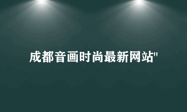 成都音画时尚最新网站