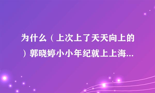 为什么（上次上了天天向上的）郭晓婷小小年纪就上上海戏剧学院大二？