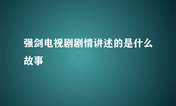 强剑电视剧剧情讲述的是什么故事