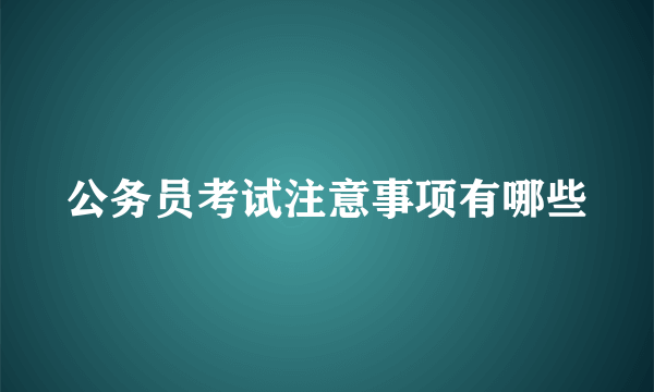 公务员考试注意事项有哪些