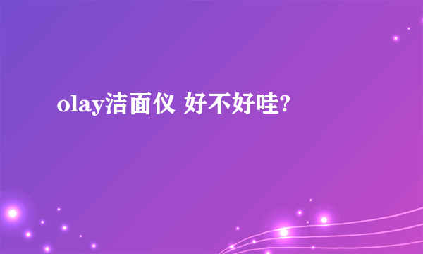 olay洁面仪 好不好哇?