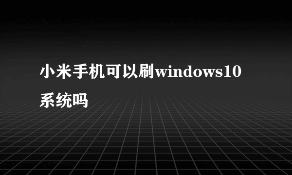 小米手机可以刷windows10系统吗