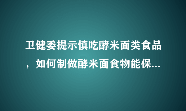 卫健委提示慎吃酵米面类食品，如何制做酵米面食物能保证安全？