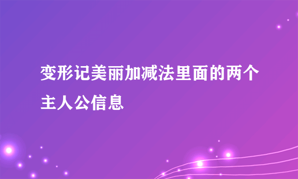 变形记美丽加减法里面的两个主人公信息