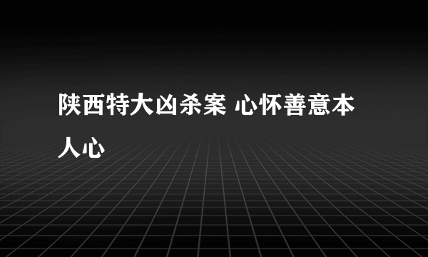 陕西特大凶杀案 心怀善意本人心