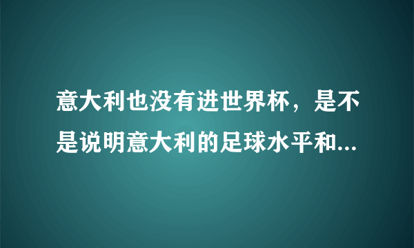 意大利也没有进世界杯，是不是说明意大利的足球水平和中国相当？