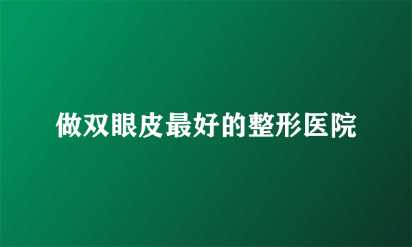 做双眼皮最好的整形医院