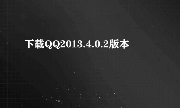 下载QQ2013.4.0.2版本