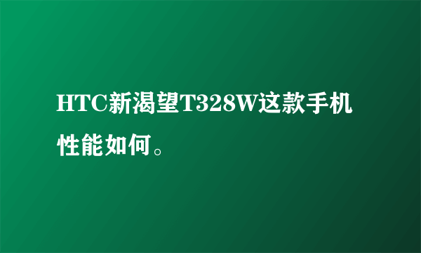 HTC新渴望T328W这款手机性能如何。