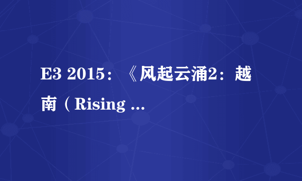 E3 2015：《风起云涌2：越南（Rising Storm2：Vietnam）》公布 战争场景惨烈再现