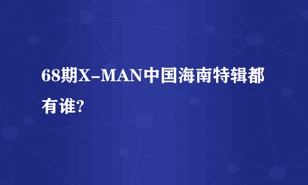 68期X-MAN中国海南特辑都有谁?