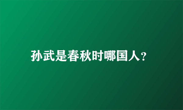 孙武是春秋时哪国人？