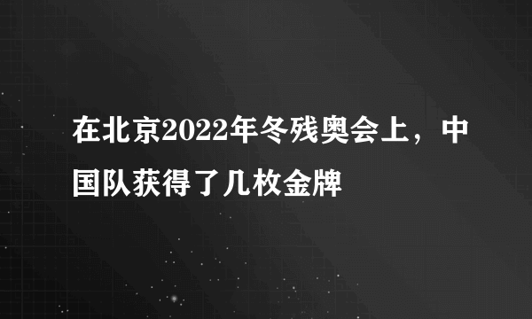 在北京2022年冬残奥会上，中国队获得了几枚金牌
