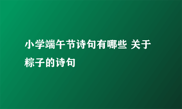 小学端午节诗句有哪些 关于粽子的诗句
