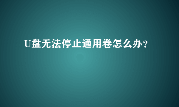 U盘无法停止通用卷怎么办？