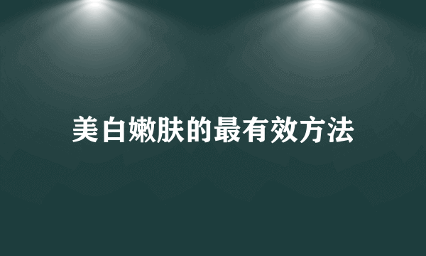 美白嫩肤的最有效方法