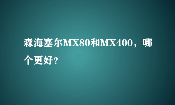 森海塞尔MX80和MX400，哪个更好？